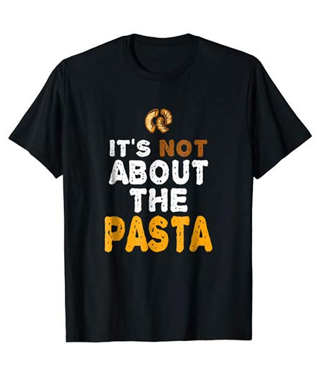 8. It's not about the pasta - Funny Text Style T-Shirt